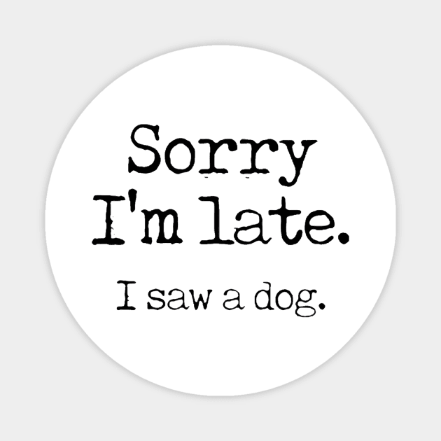 Awesome Sorry I’m late I saw a dog Magnet by clarineclay71